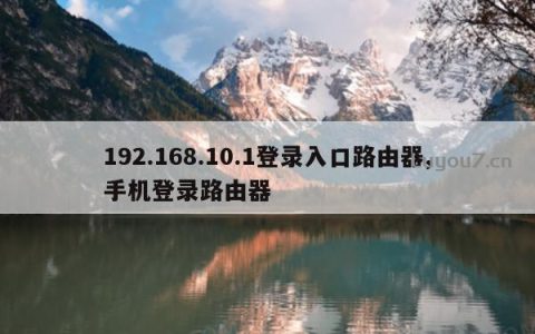 迅捷路由器192.168.10.1登录入口，fast（迅捷）路由器手机登录路由器