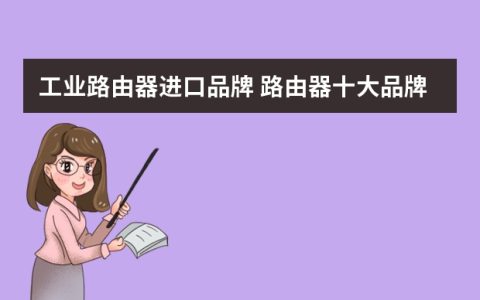 来自文章工业路由器进口品牌 路由器十大品牌推荐路由器十大品牌介绍的图片配图介绍