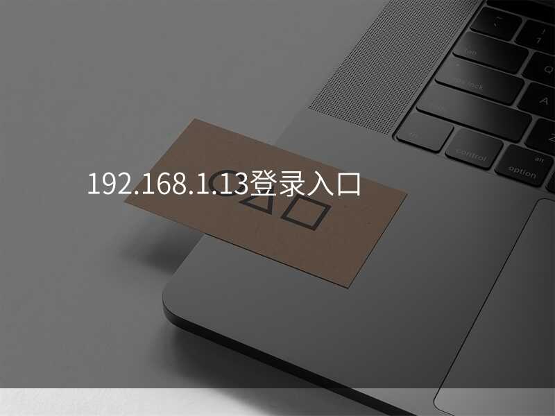 来自文章192.168.1.13登录入口的图片配图介绍 来自文章192.168.1.13登录入口的图片配图介绍