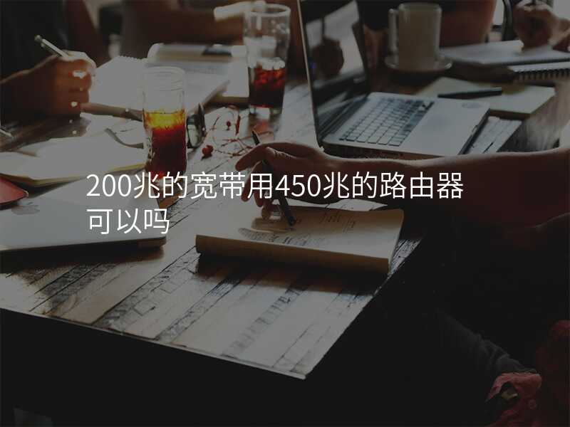 来自文章200兆宽带用450兆路由器行吗的图片配图介绍