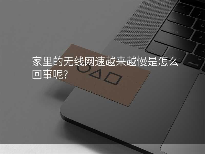 来自文章家里无线网越来越慢的图片配图介绍
