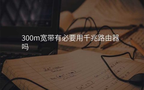 300m宽带有必要用千兆路由器吗