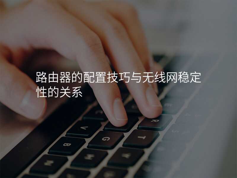 来自文章路由器的配置技巧与无线网稳定性的关系（路由器如何配置网速比较高）的图片配图介绍