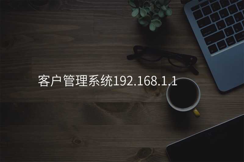 来自文章客户管理系统192.168.1.1的图片配图介绍