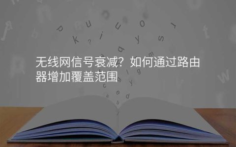 无线网信号衰减？如何通过路由器增加覆盖范围