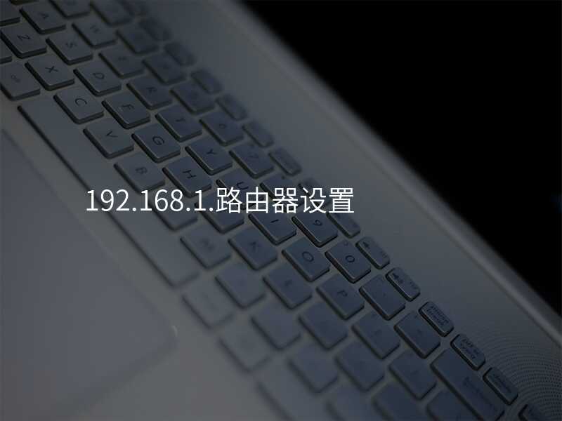 来自文章192.168.1,1路由器设置的图片配图介绍