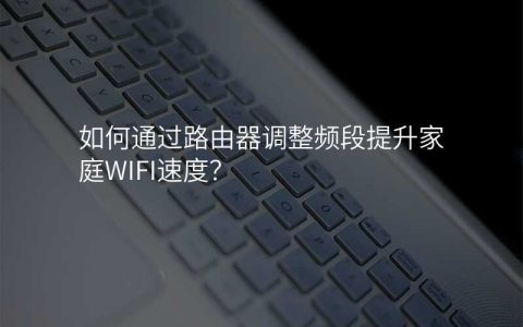如何通过路由器调整频段提升家庭WIFI速度？