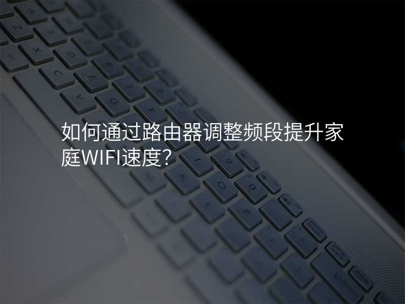 来自文章如何通过路由器调整频段提升家庭WIFI速度？的图片配图介绍