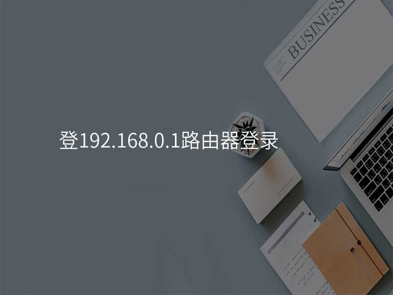 来自文章登192.168.0.1路由器登录的图片配图介绍