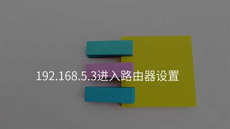 来自文章192.168.5.3进入路由器设置的图片配图介绍 来自文章192.168.5.3进入路由器设置的图片配图介绍