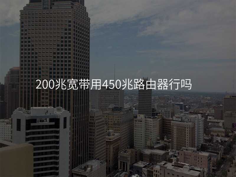 来自文章200兆宽带用450兆路由器行吗的图片配图介绍