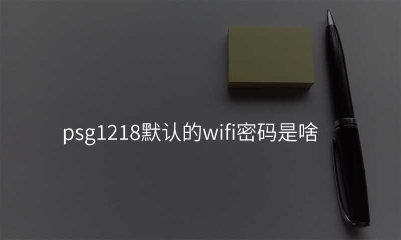 来自文章psg1218默认的wifi密码是啥的图片配图介绍 来自文章psg1218默认的wifi密码是啥的图片配图介绍